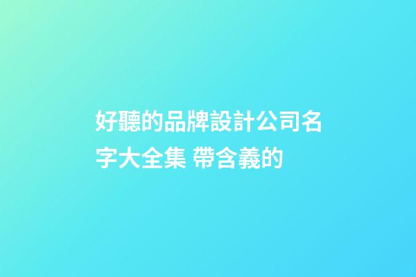 好聽的品牌設計公司名字大全集 帶含義的